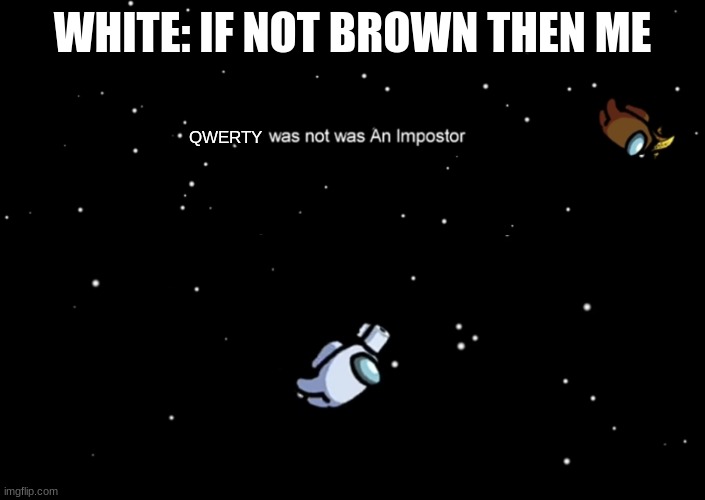 whoops | WHITE: IF NOT BROWN THEN ME; QWERTY | image tagged in among us not the imposter,among us ejected | made w/ Imgflip meme maker