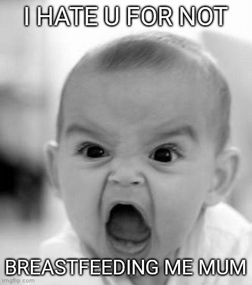 Angry Baby Meme | I HATE U FOR NOT; BREASTFEEDING ME MUM | image tagged in memes,angry baby | made w/ Imgflip meme maker