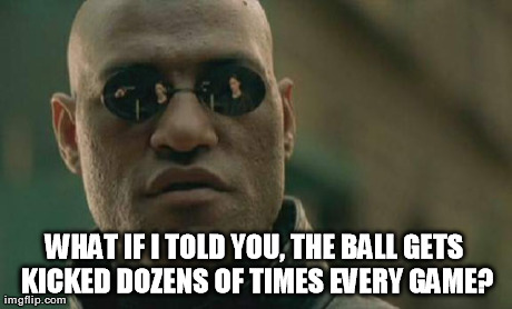 Matrix Morpheus Meme | WHAT IF I TOLD YOU, THE BALL GETS KICKED DOZENS OF TIMES EVERY GAME? | image tagged in memes,matrix morpheus | made w/ Imgflip meme maker