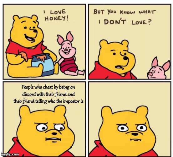 nO, i'M nOt ChEaTiNg, YoU'rE jEaLoUs YoU dIdN't CoMe Up WiTh I- Yes you are cheating and ruined the game for everyone. | People who cheat by being on discord with their friend and their friend telling who the impostor is | image tagged in winnie the pooh but you know what i don t like | made w/ Imgflip meme maker