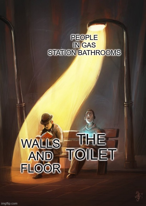 bending street light | PEOPLE IN GAS STATION BATHROOMS; THE TOILET; WALLS AND FLOOR | image tagged in bending street light | made w/ Imgflip meme maker