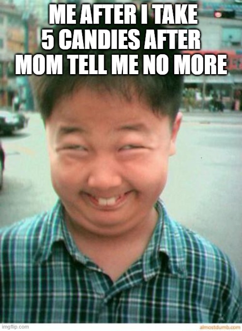 funny asian face | ME AFTER I TAKE 5 CANDIES AFTER MOM TELL ME NO MORE | image tagged in funny asian face | made w/ Imgflip meme maker