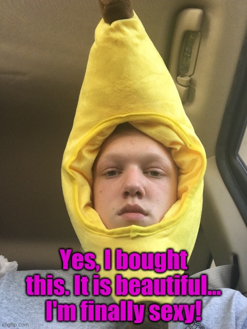 I'm a banana | Yes, I bought this. It is beautiful... I'm finally sexy! | made w/ Imgflip meme maker