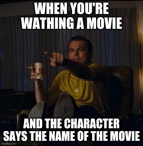 Leonardo DiCaprio Pointing | WHEN YOU'RE WATHING A MOVIE; AND THE CHARACTER SAYS THE NAME OF THE MOVIE | image tagged in leonardo dicaprio pointing | made w/ Imgflip meme maker