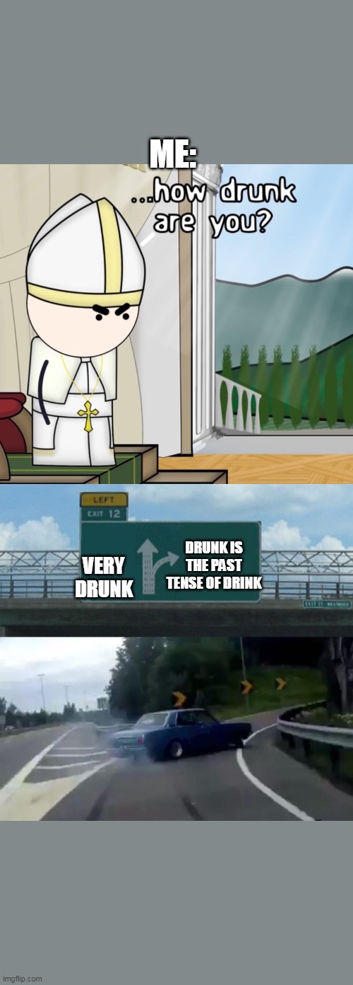 DRUNK IS THE PAST TENSE OF DRINK VERY DRUNK ME: | image tagged in memes,left exit 12 off ramp,how drunk are you | made w/ Imgflip meme maker