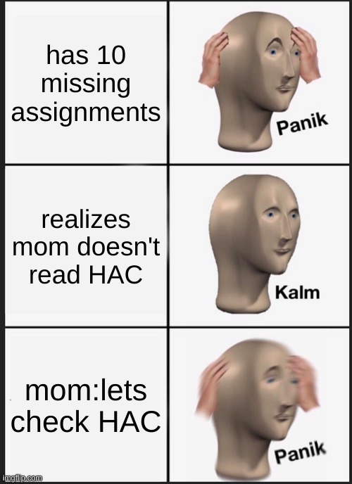 Panik Kalm Panik Meme | has 10 missing assignments; realizes mom doesn't read HAC; mom:lets check HAC | image tagged in memes,panik kalm panik | made w/ Imgflip meme maker