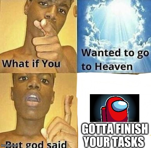 What if you wanted to go to Heaven | GOTTA FINISH YOUR TASKS | image tagged in what if you wanted to go to heaven | made w/ Imgflip meme maker
