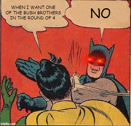 Batman Slapping Robin | WHEN I WANT ONE OF THE BUSH BROTHERS IN THE ROUND OF 4; NO | image tagged in memes,batman slapping robin | made w/ Imgflip meme maker