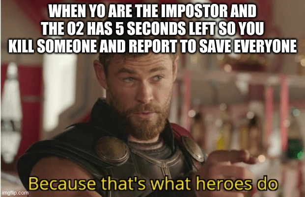 That’s what heroes do | WHEN YO ARE THE IMPOSTOR AND THE O2 HAS 5 SECONDS LEFT SO YOU KILL SOMEONE AND REPORT TO SAVE EVERYONE | image tagged in that s what heroes do | made w/ Imgflip meme maker