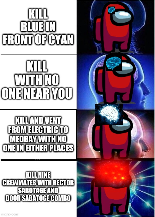 Expanding Brain | KILL BLUE IN FRONT OF CYAN; KILL WITH NO ONE NEAR YOU; KILL AND VENT FROM ELECTRIC TO MEDBAY WITH NO ONE IN EITHER PLACES; KILL NINE CREWMATES WITH RECTOR SABOTAGE AND DOOR SABATOGE COMBO | image tagged in memes,expanding brain | made w/ Imgflip meme maker
