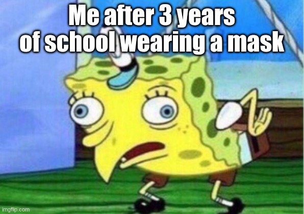 Mocking Spongebob Meme | Me after 3 years of school wearing a mask | image tagged in memes,mocking spongebob | made w/ Imgflip meme maker