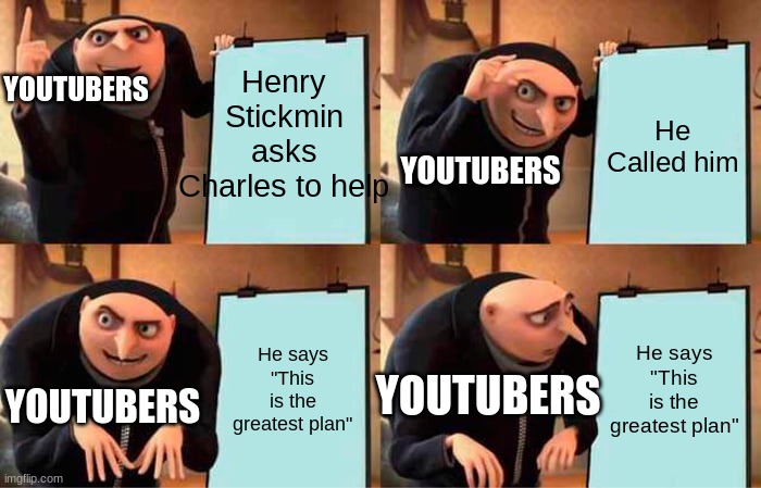 Gru's Plan | Henry Stickmin asks Charles to help; YOUTUBERS; He Called him; YOUTUBERS; He says "This is the greatest plan"; He says "This is the greatest plan"; YOUTUBERS; YOUTUBERS | image tagged in memes,gru's plan | made w/ Imgflip meme maker
