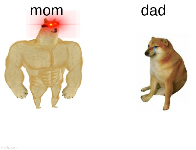MOM IS STRONGER THAN DAD | mom; dad | image tagged in memes,buff doge vs cheems | made w/ Imgflip meme maker