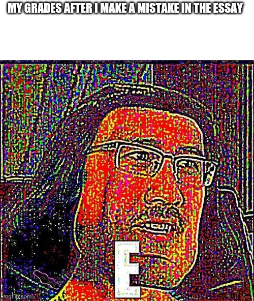 E | MY GRADES AFTER I MAKE A MISTAKE IN THE ESSAY | image tagged in markiplier e,school | made w/ Imgflip meme maker