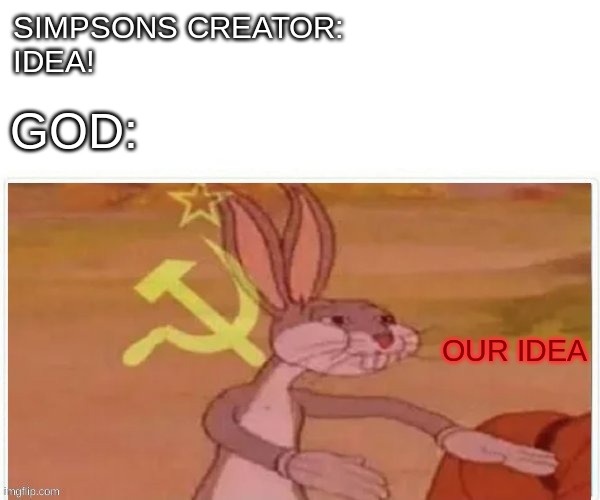 communist bugs bunny | SIMPSONS CREATOR: 
IDEA! GOD:; OUR IDEA | image tagged in communist bugs bunny | made w/ Imgflip meme maker