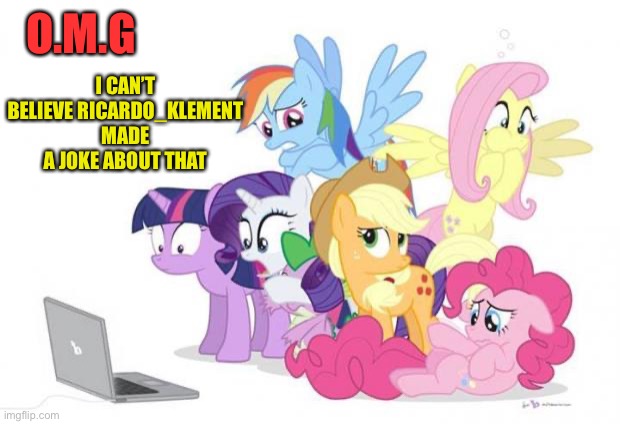 Watches G#3 MLP | O.M.G I CAN’T BELIEVE RICARDO_KLEMENT MADE A JOKE ABOUT THAT | image tagged in watches g 3 mlp | made w/ Imgflip meme maker