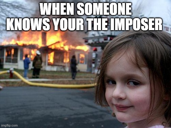 Disaster Girl | WHEN SOMEONE KNOWS YOUR THE IMPOSER | image tagged in memes,disaster girl | made w/ Imgflip meme maker