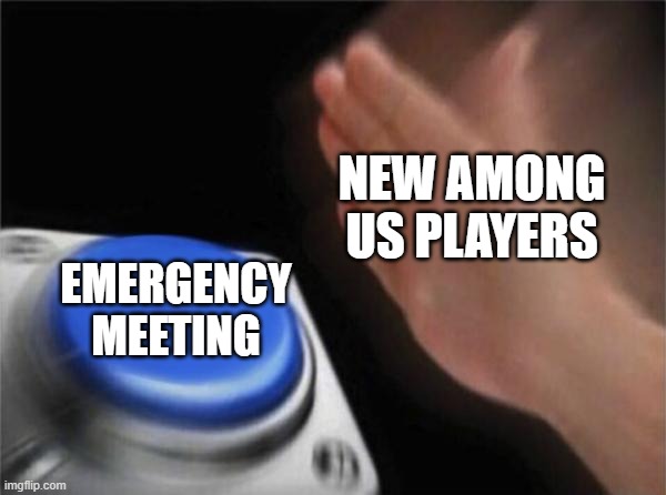 Blank Nut Button | NEW AMONG US PLAYERS; EMERGENCY MEETING | image tagged in memes,blank nut button | made w/ Imgflip meme maker