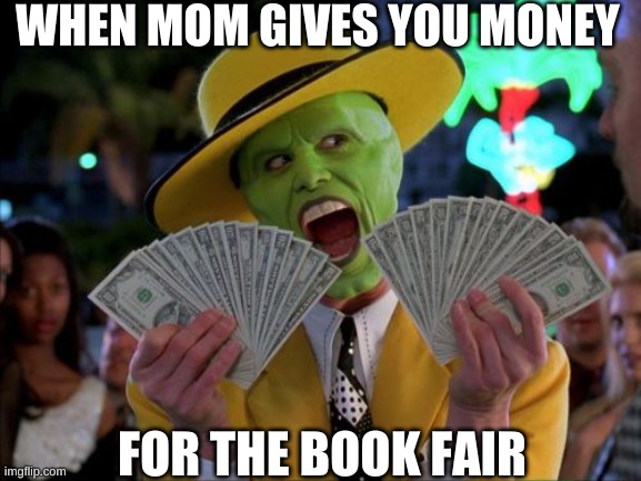 Money Money |  WHEN MOM GIVES YOU MONEY; FOR THE BOOK FAIR | image tagged in memes,money money | made w/ Imgflip meme maker