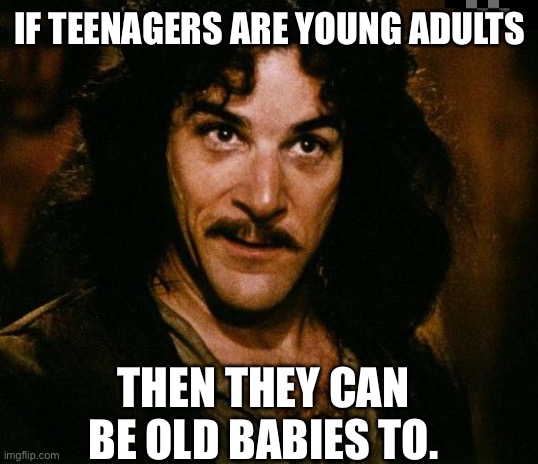 Inigo Montoya Meme | IF TEENAGERS ARE YOUNG ADULTS; THEN THEY CAN BE OLD BABIES TO. | image tagged in memes,inigo montoya | made w/ Imgflip meme maker