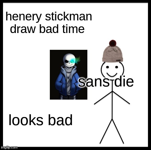 why this noob darw sans? | henery stickman draw bad time; sans die; looks bad | image tagged in memes,be like bill | made w/ Imgflip meme maker