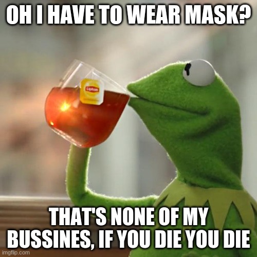 But That's None Of My Business Meme | OH I HAVE TO WEAR MASK? THAT'S NONE OF MY BUSSINES, IF YOU DIE YOU DIE | image tagged in memes,but that's none of my business,kermit the frog | made w/ Imgflip meme maker