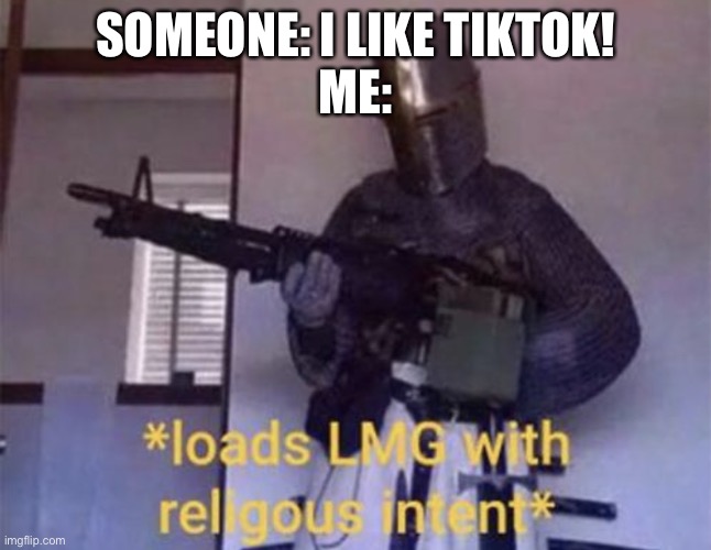 Loads LMG with religious intent | SOMEONE: I LIKE TIKTOK!
ME: | image tagged in loads lmg with religious intent,tik tok | made w/ Imgflip meme maker