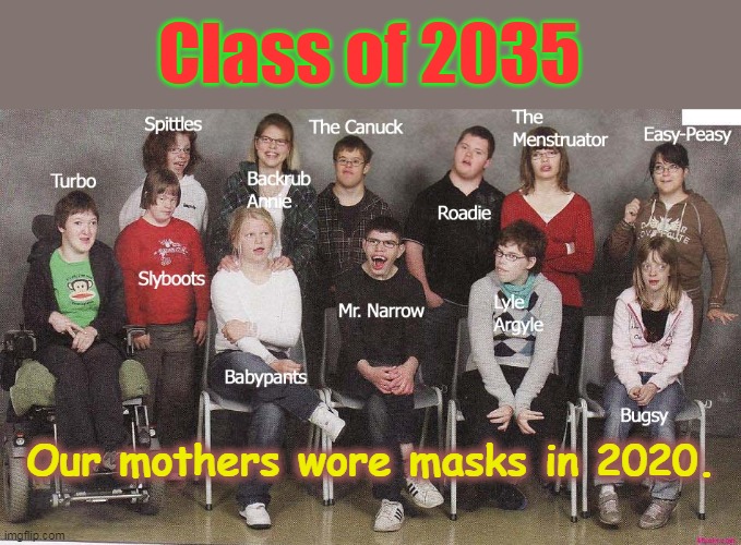 Class of 2035 | Class of 2035; Our mothers wore masks in 2020. | image tagged in class of retards | made w/ Imgflip meme maker