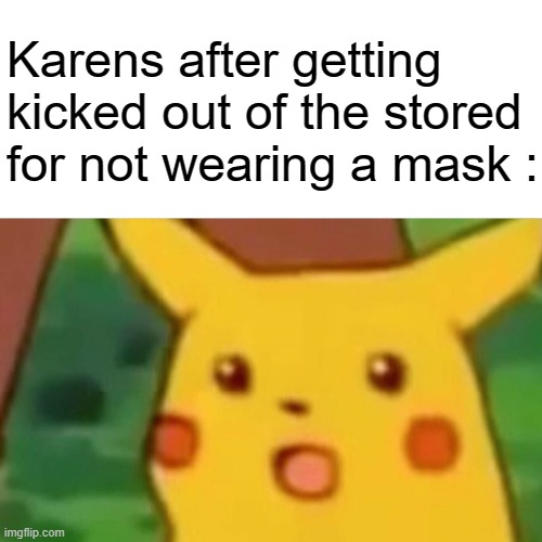 Karen meme | Karens after getting kicked out of the stored for not wearing a mask : | image tagged in memes,surprised pikachu | made w/ Imgflip meme maker