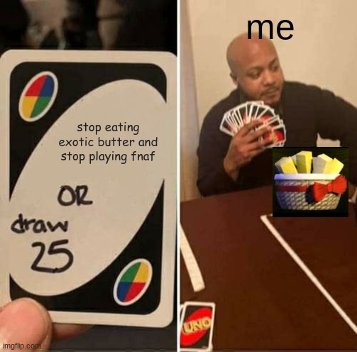 repost this if you like exotic butter | me; stop eating exotic butter and stop playing fnaf | image tagged in memes,uno draw 25 cards | made w/ Imgflip meme maker