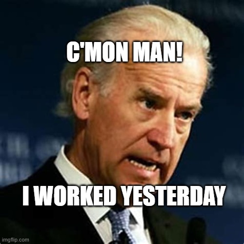 Hardly Working | C'MON MAN! I WORKED YESTERDAY | image tagged in angry joe,biden | made w/ Imgflip meme maker