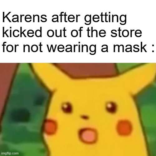 KAREN MEME (fixed it said stored) | Karens after getting kicked out of the store for not wearing a mask : | image tagged in memes,surprised pikachu | made w/ Imgflip meme maker