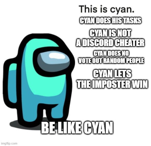 This is Cyan | CYAN DOES HIS TASKS; CYAN IS NOT A DISCORD CHEATER; CYAN DOES NO VOTE OUT RANDOM PEOPLE; CYAN LETS THE IMPOSTER WIN; BE LIKE CYAN | image tagged in this is cyan | made w/ Imgflip meme maker