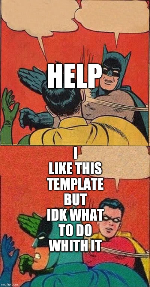 HELP; I LIKE THIS TEMPLATE BUT IDK WHAT TO DO WHITH IT | image tagged in memes,batman slapping robin,robin slaps batman | made w/ Imgflip meme maker