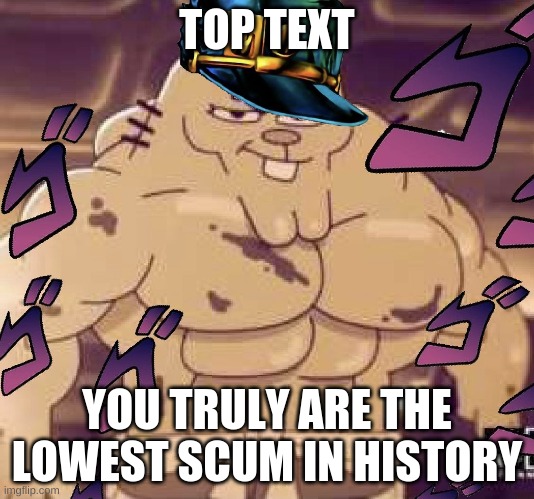 Jotaro Watterson | TOP TEXT; YOU TRULY ARE THE LOWEST SCUM IN HISTORY | image tagged in jotaro watterson | made w/ Imgflip meme maker