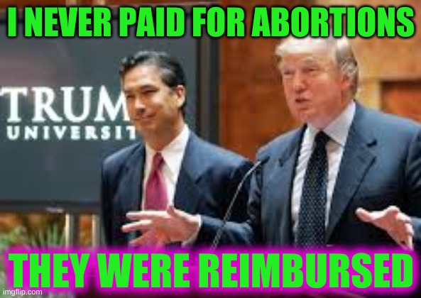YUGE difference | I NEVER PAID FOR ABORTIONS; THEY WERE REIMBURSED | image tagged in trump university cropped,trump reimbursed abortions,trump 2020,abortion,conservative hypocrisy | made w/ Imgflip meme maker