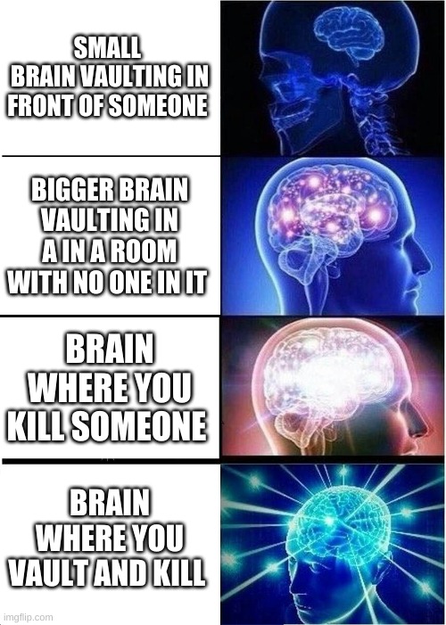Expanding Brain | SMALL 
BRAIN VAULTING IN FRONT OF SOMEONE; BIGGER BRAIN VAULTING IN A IN A ROOM WITH NO ONE IN IT; BRAIN WHERE YOU KILL SOMEONE; BRAIN WHERE YOU VAULT AND KILL | image tagged in memes,expanding brain | made w/ Imgflip meme maker