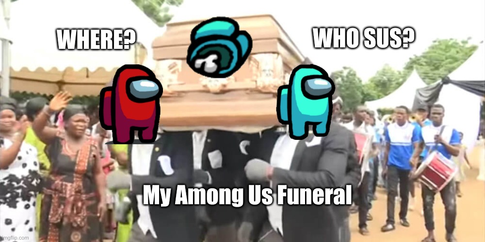 Dancing Funeral | WHERE? WHO SUS? My Among Us Funeral | image tagged in dancing funeral,among us | made w/ Imgflip meme maker