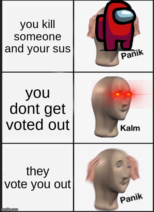 Panik Kalm Panik | you kill someone and your sus; you dont get voted out; they vote you out | image tagged in memes,panik kalm panik | made w/ Imgflip meme maker