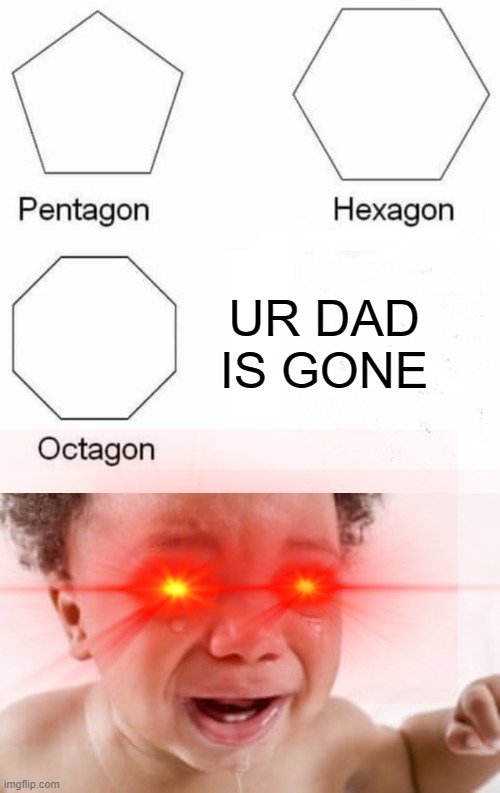 UR DAD IS GONE | UR DAD IS GONE | image tagged in memes,pentagon hexagon octagon | made w/ Imgflip meme maker