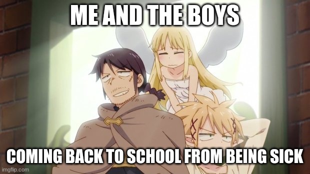 my life | ME AND THE BOYS; COMING BACK TO SCHOOL FROM BEING SICK | image tagged in memes,funny | made w/ Imgflip meme maker