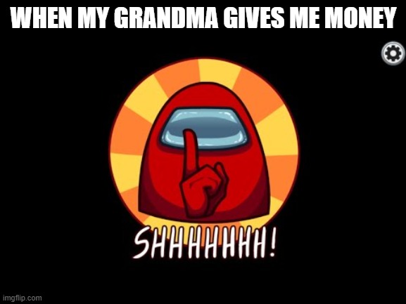 Among Us SHHHHHH | WHEN MY GRANDMA GIVES ME MONEY | image tagged in among us shhhhhh | made w/ Imgflip meme maker