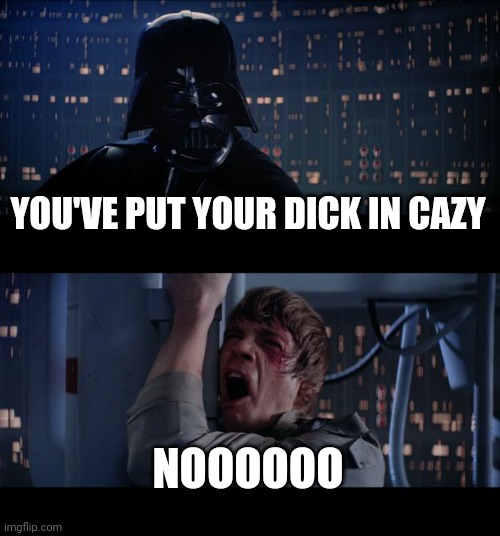 Star Wars No Meme | YOU'VE PUT YOUR DICK IN CAZY; NOOOOOO | image tagged in memes,star wars no | made w/ Imgflip meme maker