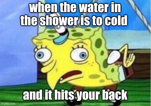 when the waters to cold | when the water in the shower is to cold; and it hits your back | image tagged in memes,mocking spongebob | made w/ Imgflip meme maker