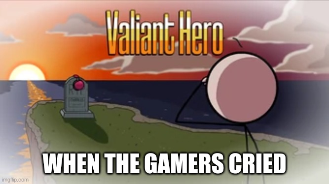 Valiant Hero | WHEN THE GAMERS CRIED | image tagged in valiant hero | made w/ Imgflip meme maker