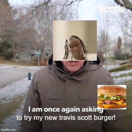 Bernie I Am Once Again Asking For Your Support |  to try my new travis scott burger! | image tagged in memes,bernie i am once again asking for your support | made w/ Imgflip meme maker