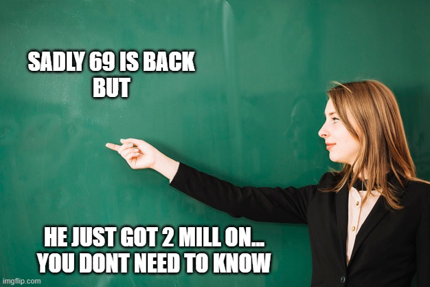 .ew. | SADLY 69 IS BACK
BUT; HE JUST GOT 2 MILL ON...
YOU DONT NEED TO KNOW | image tagged in memes | made w/ Imgflip meme maker