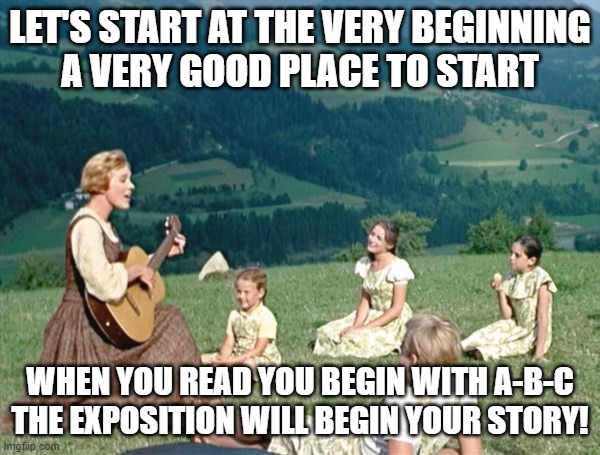 Maria from Sound of Music | LET'S START AT THE VERY BEGINNING
A VERY GOOD PLACE TO START; WHEN YOU READ YOU BEGIN WITH A-B-C
THE EXPOSITION WILL BEGIN YOUR STORY! | image tagged in maria from sound of music | made w/ Imgflip meme maker