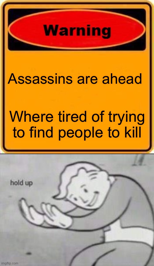 Hold up | Assassins are ahead; Where tired of trying to find people to kill | image tagged in memes,warning sign,fallout hold up | made w/ Imgflip meme maker