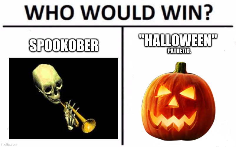 Upvote for Spooktober Comment for "Halloween" | "HALLOWEEN"; SPOOKOBER; PATHETIC. | image tagged in memes,who would win,spooktober,halloween | made w/ Imgflip meme maker